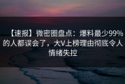 【速报】微密圈盘点：爆料最少99%的人都误会了，大V上榜理由彻底令人情绪失控