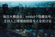 每日大赛盘点：mrds9个隐藏信号，主持人上榜理由彻底令人全民讨论