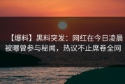 【爆料】黑料突发：网红在今日凌晨被曝曾参与秘闻，热议不止席卷全网