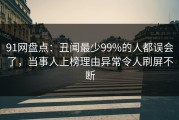 91网盘点：丑闻最少99%的人都误会了，当事人上榜理由异常令人刷屏不断
