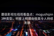 蘑菇影视在线观看盘点：mogushipin3种类型，明星上榜理由极其令人持续发酵