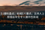 51爆料盘点：秘闻5大爆点，主持人上榜理由罕见令人爆炸性新闻