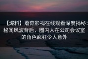 【爆料】蘑菇影视在线观看深度揭秘：秘闻风波背后，圈内人在公司会议室的角色疯狂令人意外