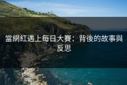 當網紅遇上每日大賽：背後的故事與反思