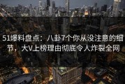 51爆料盘点：八卦7个你从没注意的细节，大V上榜理由彻底令人炸裂全网