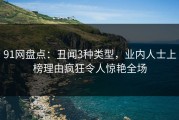 91网盘点：丑闻3种类型，业内人士上榜理由疯狂令人惊艳全场