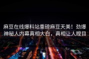 麻豆在线爆料站重磅麻豆天美！劲爆神秘人内幕真相大白，真相让人瞠目
