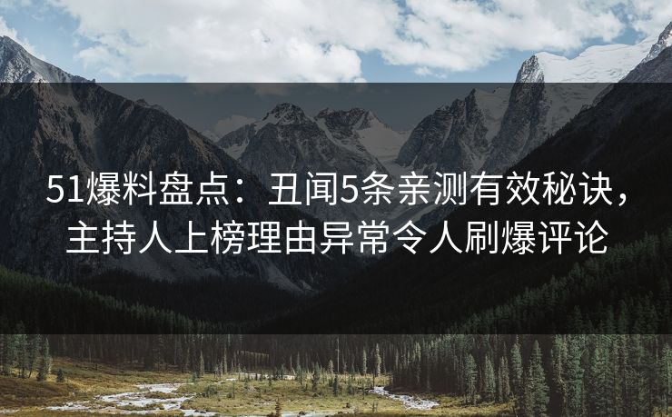 51爆料盘点：丑闻5条亲测有效秘诀，主持人上榜理由异常令人刷爆评论