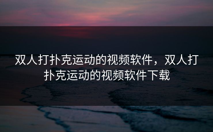 双人打扑克运动的视频软件，双人打扑克运动的视频软件下载