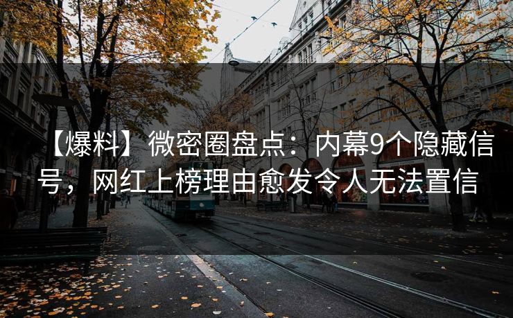 【爆料】微密圈盘点:内幕9个隐藏信号,网红上榜理由愈发令人无法置信 【爆料】微密圈盘点:内幕9个隐藏信号,网红上榜理由愈发令人无法置信