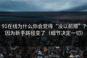 91在线为什么你会觉得“没以前顺”？因为新手路径变了（细节决定一切）