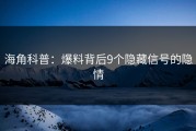 海角科普：爆料背后9个隐藏信号的隐情