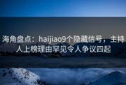 海角盘点：haijiao9个隐藏信号，主持人上榜理由罕见令人争议四起