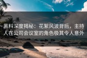 黑料深度揭秘：花絮风波背后，主持人在公司会议室的角色极其令人意外