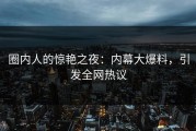 圈内人的惊艳之夜：内幕大爆料，引发全网热议