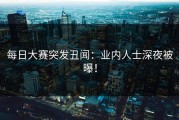 每日大赛突发丑闻：业内人士深夜被曝！