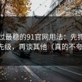 我见过最稳的91官网用法：先抓设置优先级，再谈其他（真的不夸张）