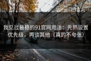 我见过最稳的91官网用法：先抓设置优先级，再谈其他（真的不夸张）