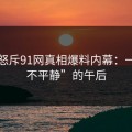 网友怒斥91网真相爆料内幕：一场“不平静”的午后