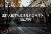 主持人在昨晚遭遇黑料全网炸锅，评论区沸腾！