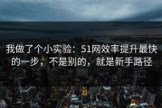 我做了个小实验：51网效率提升最快的一步，不是别的，就是新手路径