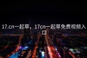 17.cn一起草，17cn一起草免费视频入口