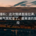 吃瓜爆料：这次情绪直接拉满，风波一出来气氛就变了，最离谱的是后半段