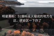 明星黑料：51爆料没人细说的地方在这，评论区一下炸了