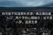你可能不知道黑料资源，真正靠的是‘入口’两个字的心理暗示｜这不是八卦，这是生意