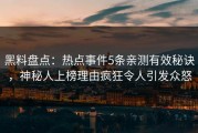 黑料盘点：热点事件5条亲测有效秘诀，神秘人上榜理由疯狂令人引发众怒
