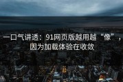 一口气讲透：91网页版越用越“像”，因为加载体验在收敛
