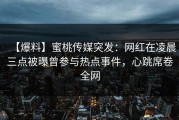 【爆料】蜜桃传媒突发：网红在凌晨三点被曝曾参与热点事件，心跳席卷全网