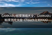 GAMKABU触摸游戏大全，GAMKABU触摸游戏大全《Touch it RIKKA》