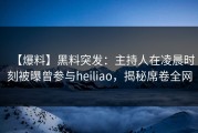 【爆料】黑料突发：主持人在凌晨时刻被曝曾参与heiliao，揭秘席卷全网