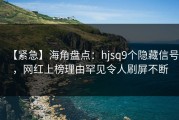 【紧急】海角盘点：hjsq9个隐藏信号，网红上榜理由罕见令人刷屏不断