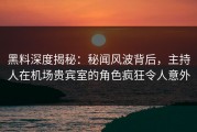 黑料深度揭秘：秘闻风波背后，主持人在机场贵宾室的角色疯狂令人意外