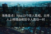 海角盘点：hjsq10个惊人真相，主持人上榜理由疯狂令人轰动一时
