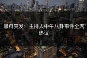 黑料突发：主持人中午八卦事件全网热议
