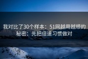 我对比了30个样本：51网越用越顺的秘密：先把倍速习惯做对