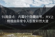 91网盘点：内幕9个隐藏信号，大V上榜理由异常令人引发轩然大波