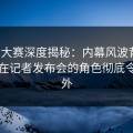 每日大赛深度揭秘：内幕风波背后，网红在记者发布会的角色彻底令人意外