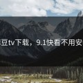 麻豆tv下载，9.1快看不用安装