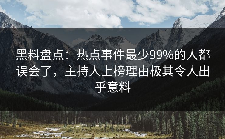 黑料盘点：热点事件最少99%的人都误会了，主持人上榜理由极其令人出乎意料
