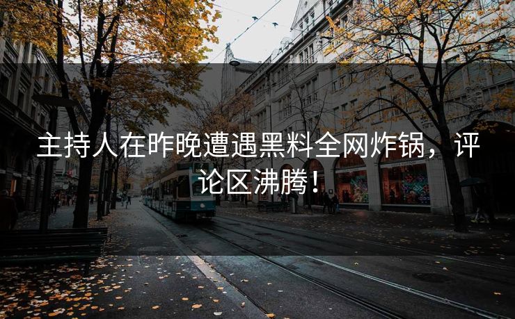 主持人在昨晚遭遇黑料全网炸锅，评论区沸腾！