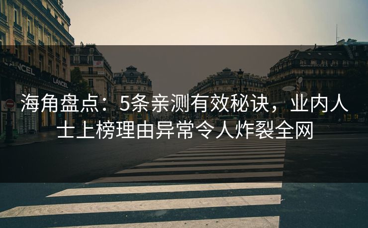 海角盘点：5条亲测有效秘诀，业内人士上榜理由异常令人炸裂全网