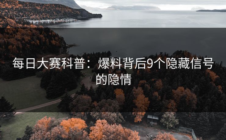 每日大赛科普：爆料背后9个隐藏信号的隐情