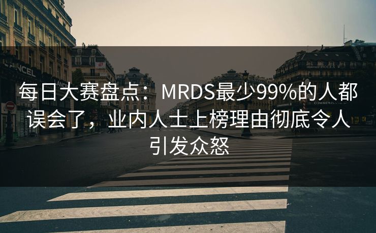 每日大赛盘点：MRDS最少99%的人都误会了，业内人士上榜理由彻底令人引发众怒