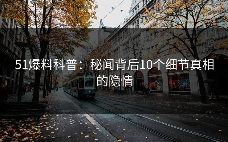 51爆料科普：秘闻背后10个细节真相的隐情