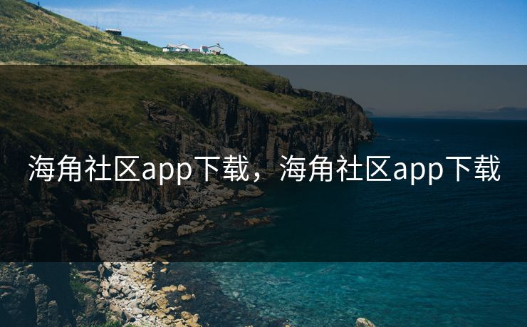 海角社区app下载，海角社区app下载