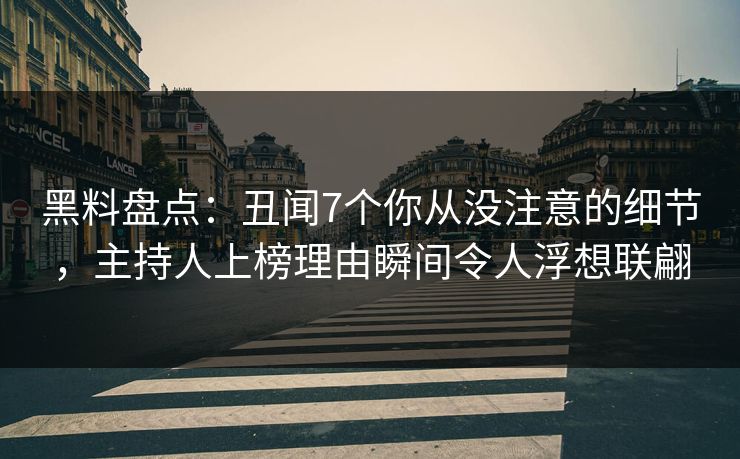 黑料盘点：丑闻7个你从没注意的细节，主持人上榜理由瞬间令人浮想联翩